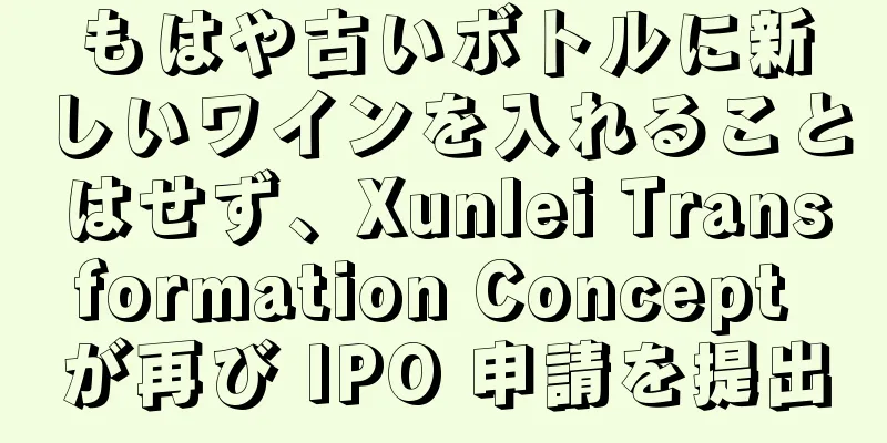 もはや古いボトルに新しいワインを入れることはせず、Xunlei Transformation Concept が再び IPO 申請を提出