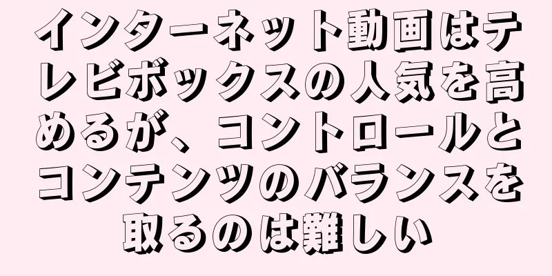 インターネット動画はテレビボックスの人気を高めるが、コントロールとコンテンツのバランスを取るのは難しい