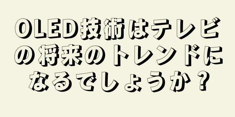 OLED技術はテレビの将来のトレンドになるでしょうか？
