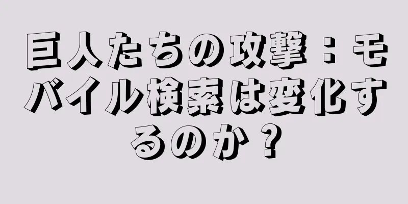 巨人たちの攻撃：モバイル検索は変化するのか？