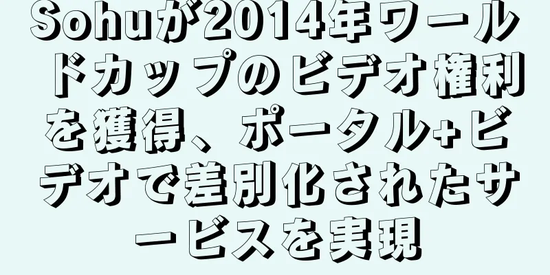 Sohuが2014年ワールドカップのビデオ権利を獲得、ポータル+ビデオで差別化されたサービスを実現