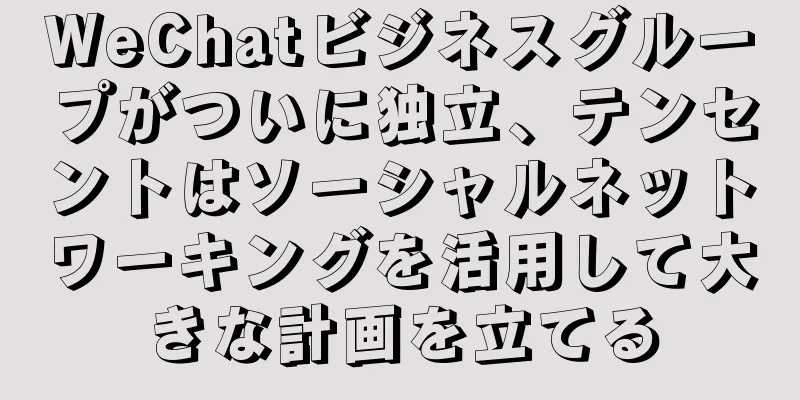 WeChatビジネスグループがついに独立、テンセントはソーシャルネットワーキングを活用して大きな計画を立てる