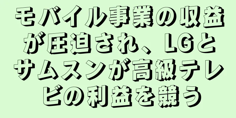 モバイル事業の収益が圧迫され、LGとサムスンが高級テレビの利益を競う
