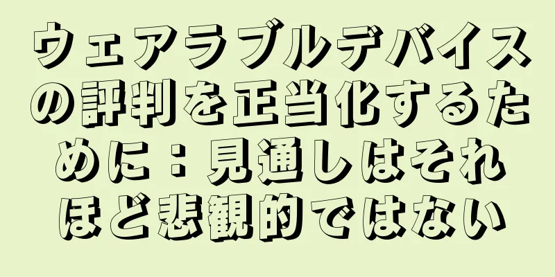 ウェアラブルデバイスの評判を正当化するために：見通しはそれほど悲観的ではない