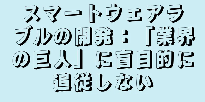 スマートウェアラブルの開発：「業界の巨人」に盲目的に追従しない