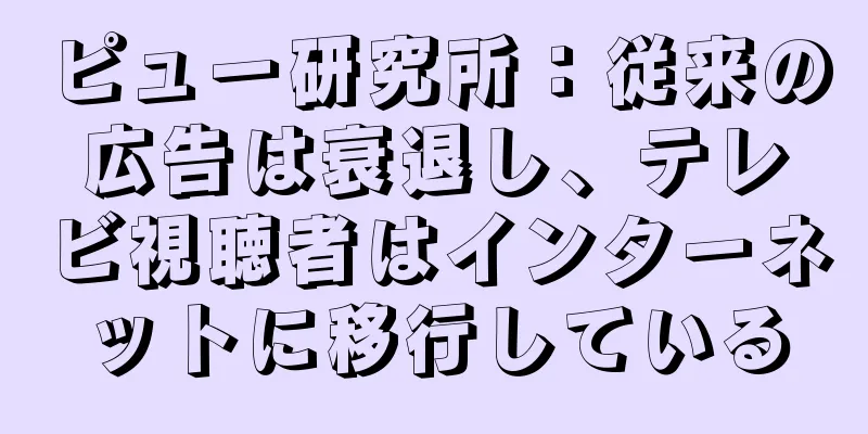 ピュー研究所：従来の広告は衰退し、テレビ視聴者はインターネットに移行している