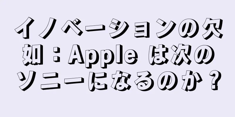 イノベーションの欠如：Apple は次のソニーになるのか？