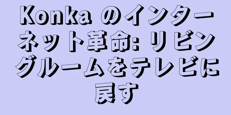 Konka のインターネット革命: リビングルームをテレビに戻す