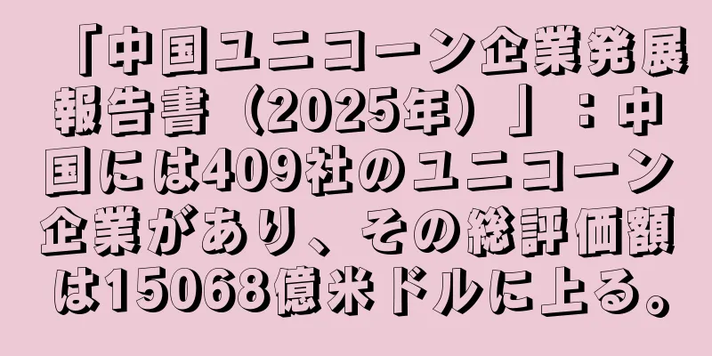「中国ユニコーン企業発展報告書（2025年）」：中国には409社のユニコーン企業があり、その総評価額は15068億米ドルに上る。
