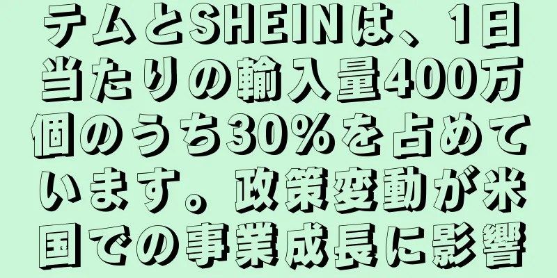 テムとSHEINは、1日当たりの輸入量400万個のうち30％を占めています。政策変動が米国での事業成長に影響