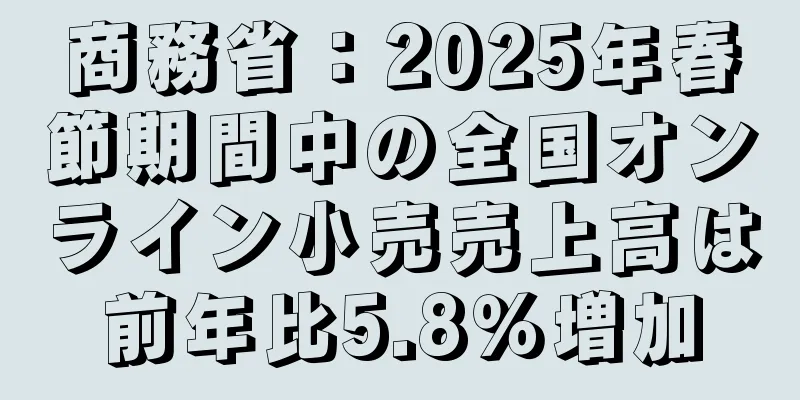 商務省：2025年春節期間中の全国オンライン小売売上高は前年比5.8％増加