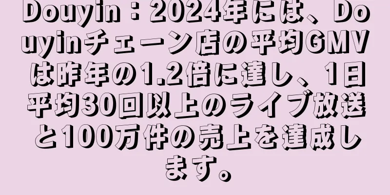 Douyin：2024年には、Douyinチェーン店の平均GMVは昨年の1.2倍に達し、1日平均30回以上のライブ放送と100万件の売上を達成します。