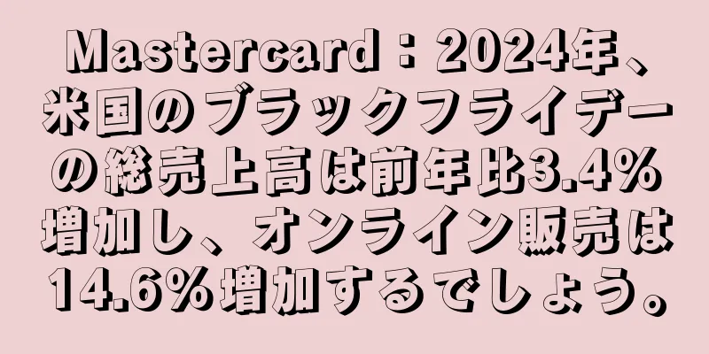 Mastercard：2024年、米国のブラックフライデーの総売上高は前年比3.4％増加し、オンライン販売は14.6％増加するでしょう。