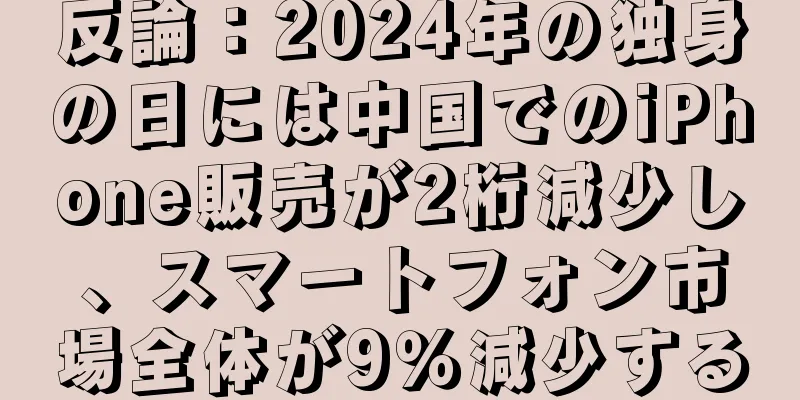反論：2024年の独身の日には中国でのiPhone販売が2桁減少し、スマートフォン市場全体が9％減少する