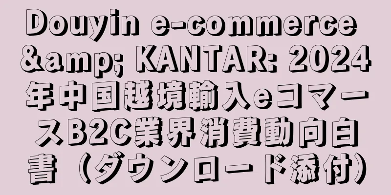 Douyin e-commerce & KANTAR: 2024年中国越境輸入eコマースB2C業界消費動向白書（ダウンロード添付）