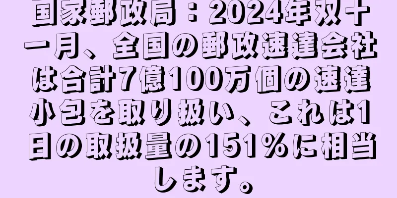 国家郵政局：2024年双十一月、全国の郵政速達会社は合計7億100万個の速達小包を取り扱い、これは1日の取扱量の151%に相当します。