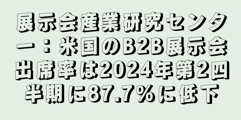 展示会産業研究センター：米国のB2B展示会出席率は2024年第2四半期に87.7%に低下