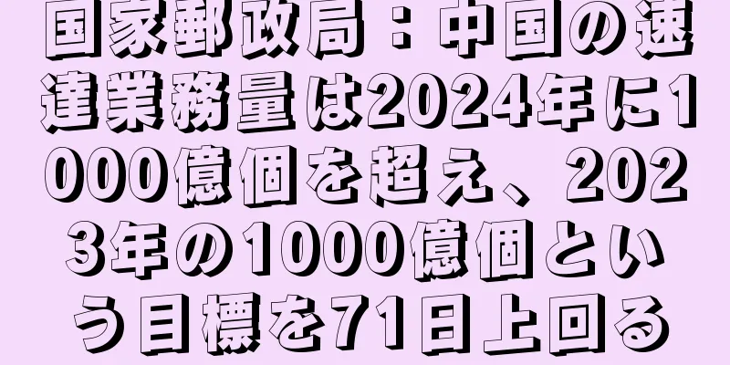 国家郵政局：中国の速達業務量は2024年に1000億個を超え、2023年の1000億個という目標を71日上回る