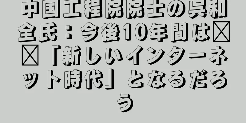 中国工程院院士の呉和全氏：今後10年間は​​「新しいインターネット時代」となるだろう