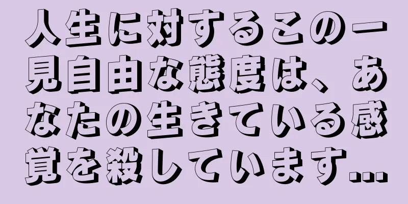 人生に対するこの一見自由な態度は、あなたの生きている感覚を殺しています...