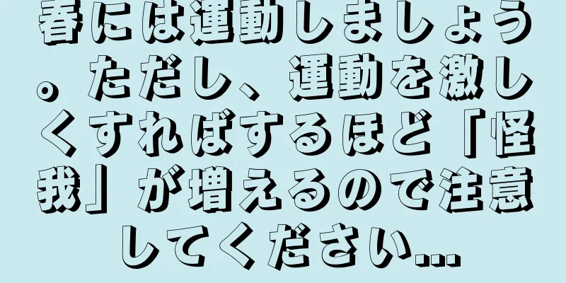 春には運動しましょう。ただし、運動を激しくすればするほど「怪我」が増えるので注意してください...