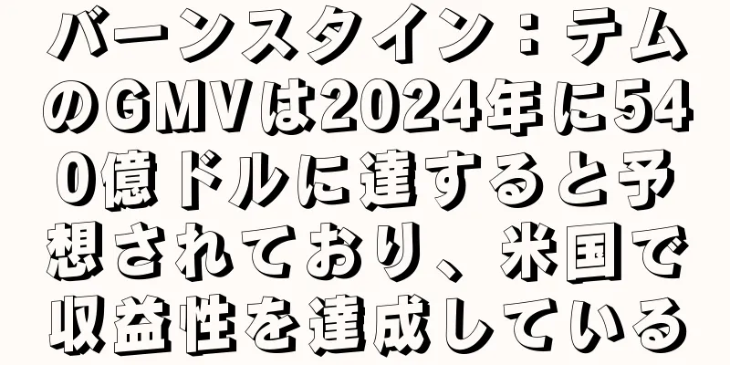 バーンスタイン：テムのGMVは2024年に540億ドルに達すると予想されており、米国で収益性を達成している