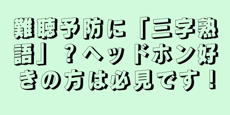 難聴予防に「三字熟語」？ヘッドホン好きの方は必見です！