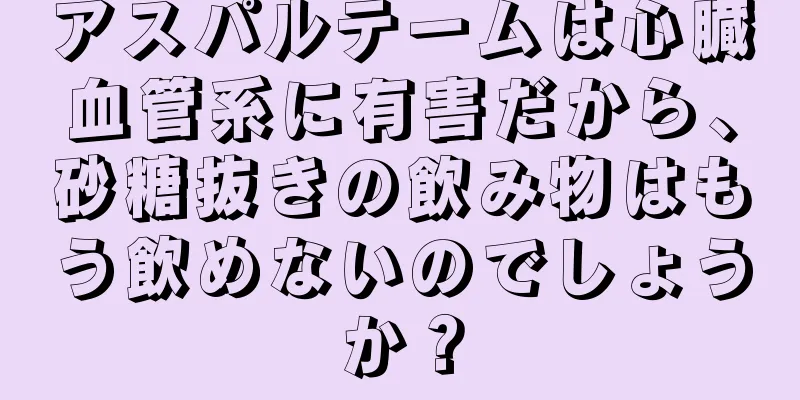 アスパルテームは心臓血管系に有害だから、砂糖抜きの飲み物はもう飲めないのでしょうか？