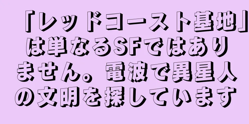 「レッドコースト基地」は単なるSFではありません。電波で異星人の文明を探しています
