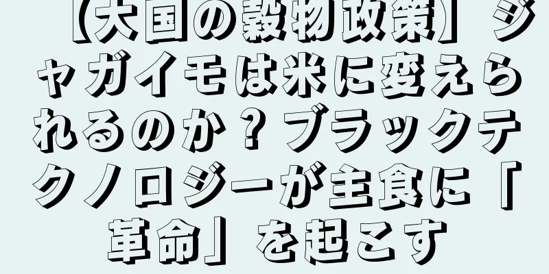 【大国の穀物政策】ジャガイモは米に変えられるのか？ブラックテクノロジーが主食に「革命」を起こす