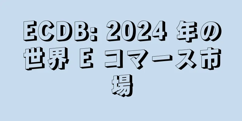 ECDB: 2024 年の世界 E コマース市場