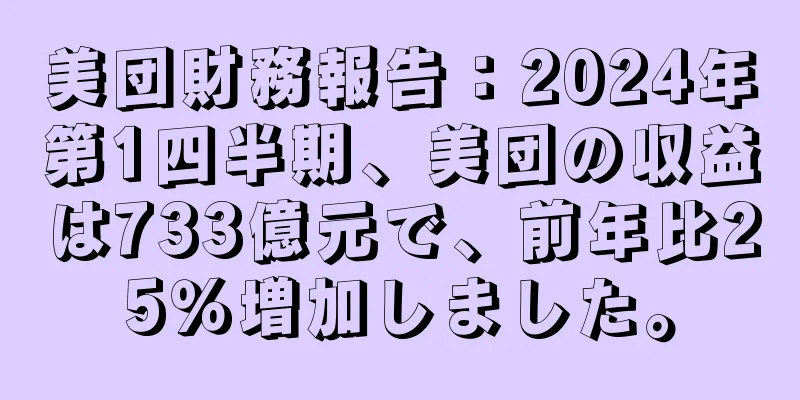 美団財務報告：2024年第1四半期、美団の収益は733億元で、前年比25％増加しました。