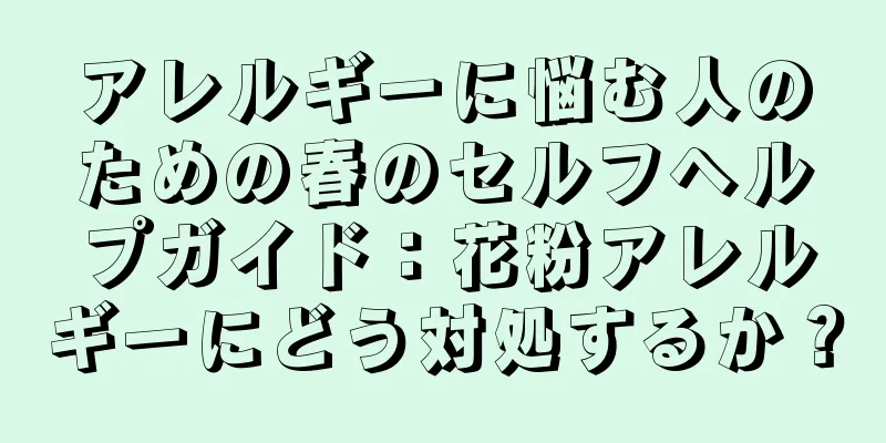 アレルギーに悩む人のための春のセルフヘルプガイド：花粉アレルギーにどう対処するか？
