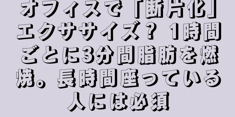 オフィスで「断片化」エクササイズ？ 1時間ごとに3分間脂肪を燃焼。長時間座っている人には必須