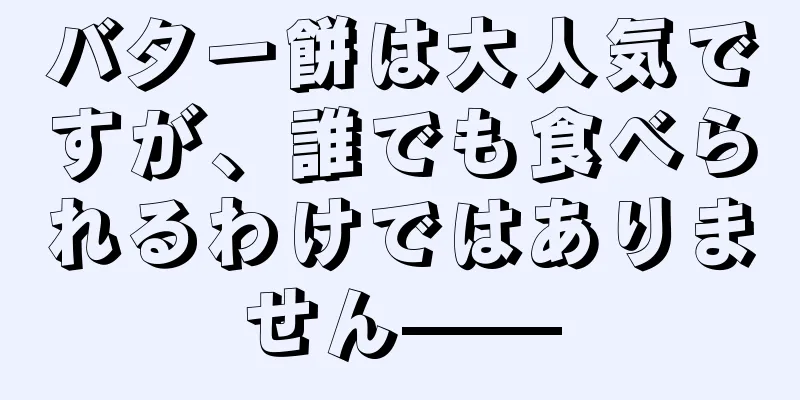バター餅は大人気ですが、誰でも食べられるわけではありません——