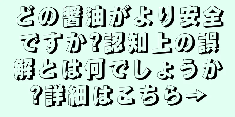 どの醤油がより安全ですか?認知上の誤解とは何でしょうか?詳細はこちら→