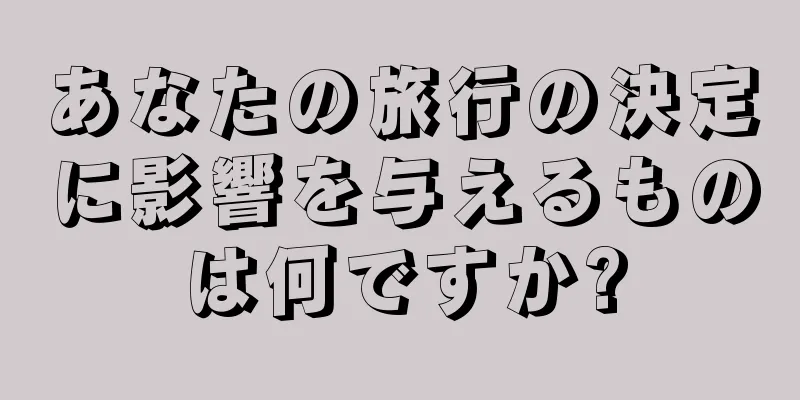 あなたの旅行の決定に影響を与えるものは何ですか?