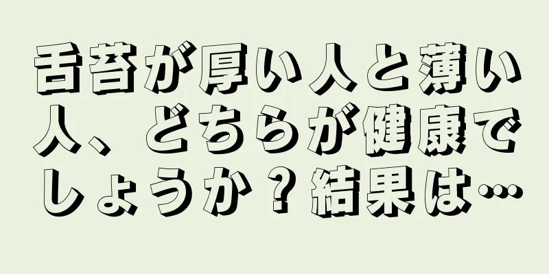 舌苔が厚い人と薄い人、どちらが健康でしょうか？結果は…