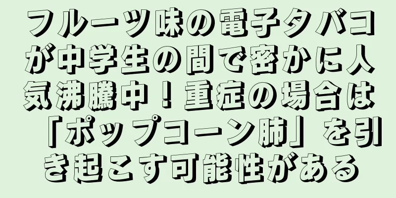 フルーツ味の電子タバコが中学生の間で密かに人気沸騰中！重症の場合は「ポップコーン肺」を引き起こす可能性がある