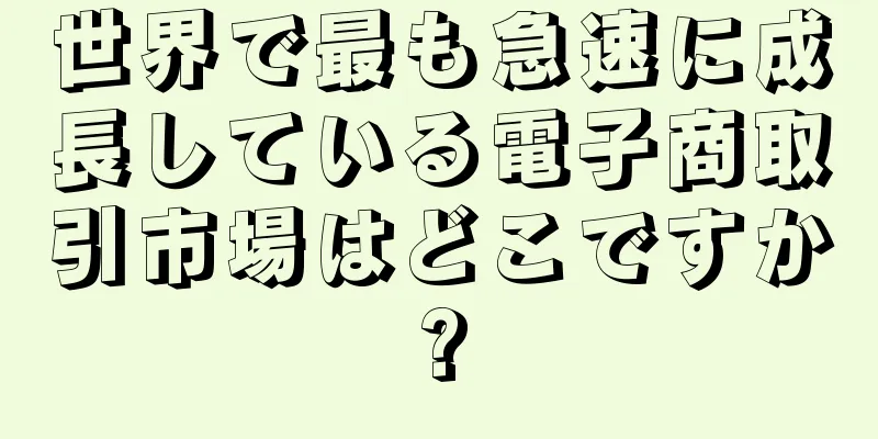 世界で最も急速に成長している電子商取引市場はどこですか?