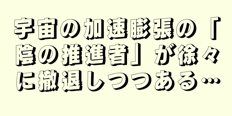 宇宙の加速膨張の「陰の推進者」が徐々に撤退しつつある…