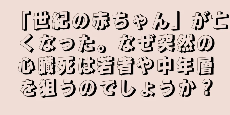 「世紀の赤ちゃん」が亡くなった。なぜ突然の心臓死は若者や中年層を狙うのでしょうか？