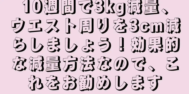 10週間で3kg減量、ウエスト周りを3cm減らしましょう！効果的な減量方法なので、これをお勧めします