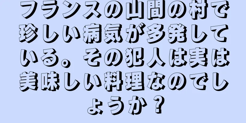 フランスの山間の村で珍しい病気が多発している。その犯人は実は美味しい料理なのでしょうか？