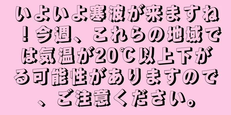いよいよ寒波が来ますね！今週、これらの地域では気温が20℃以上下がる可能性がありますので、ご注意ください。