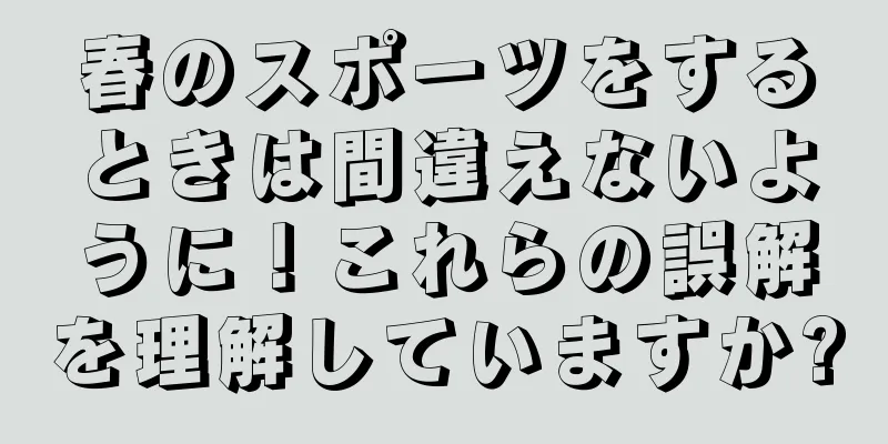 春のスポーツをするときは間違えないように！これらの誤解を理解していますか?