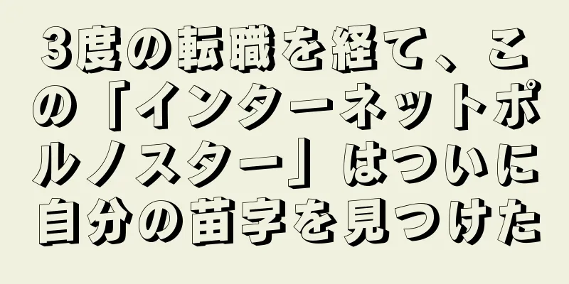 3度の転職を経て、この「インターネットポルノスター」はついに自分の苗字を見つけた