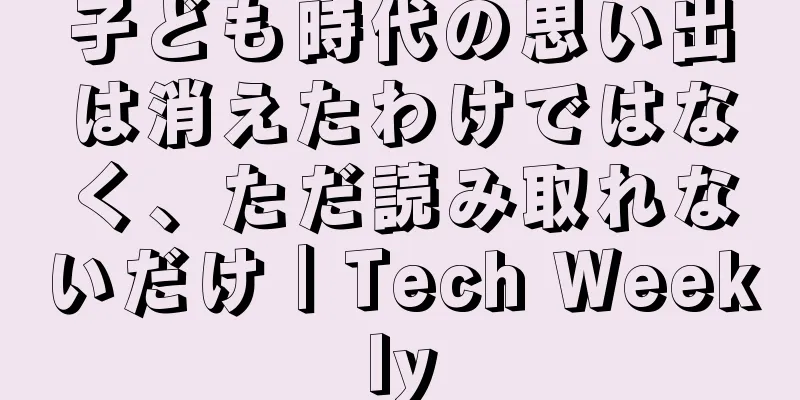 子ども時代の思い出は消えたわけではなく、ただ読み取れないだけ｜Tech Weekly