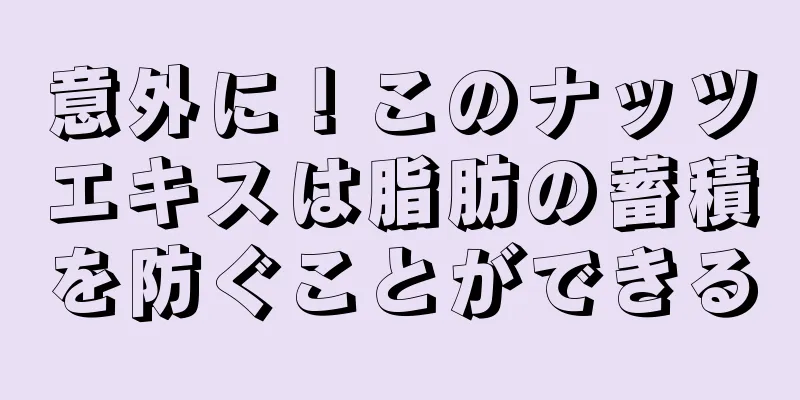 意外に！このナッツエキスは脂肪の蓄積を防ぐことができる