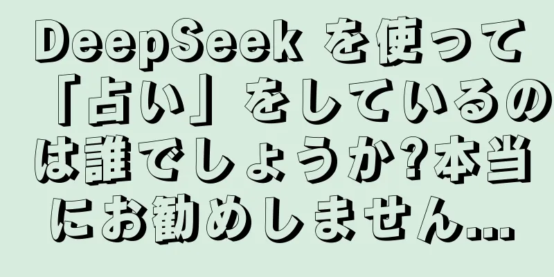 DeepSeek を使って「占い」をしているのは誰でしょうか?本当にお勧めしません...